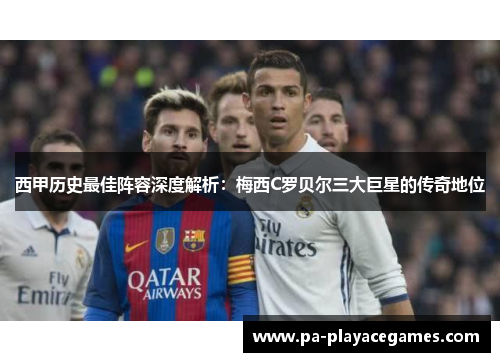 西甲历史最佳阵容深度解析：梅西C罗贝尔三大巨星的传奇地位
