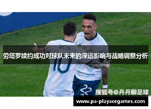 劳塔罗续约成功对球队未来的深远影响与战略调整分析