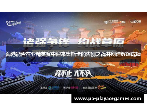 海港能否在亚精英赛中迎来奥斯卡的告别之战并创造辉煌成绩