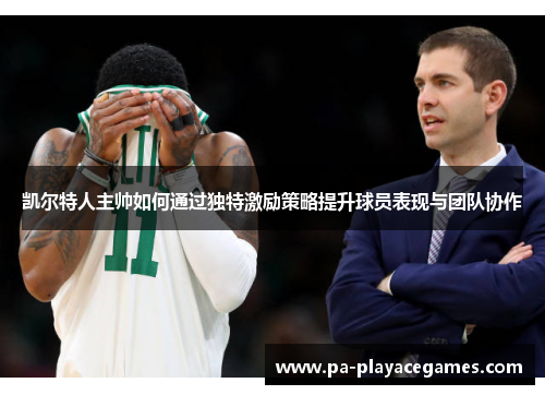 凯尔特人主帅如何通过独特激励策略提升球员表现与团队协作