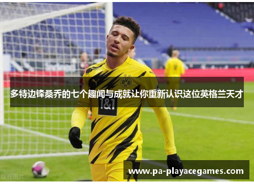 多特边锋桑乔的七个趣闻与成就让你重新认识这位英格兰天才