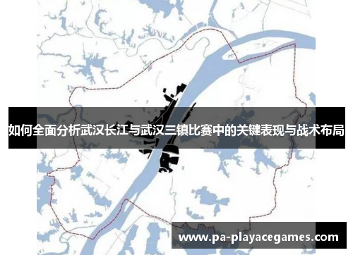 如何全面分析武汉长江与武汉三镇比赛中的关键表现与战术布局