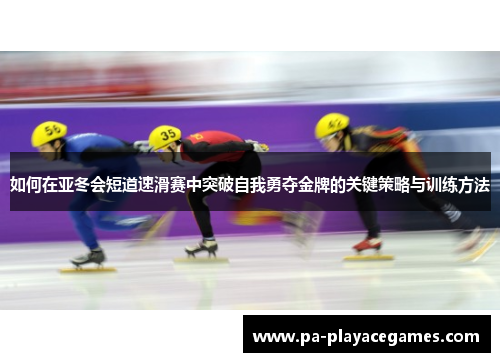 如何在亚冬会短道速滑赛中突破自我勇夺金牌的关键策略与训练方法