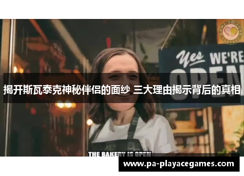 揭开斯瓦泰克神秘伴侣的面纱 三大理由揭示背后的真相