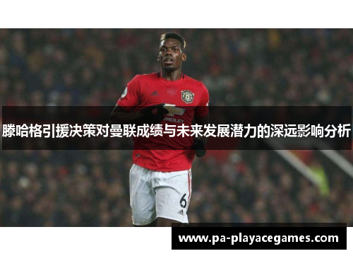 滕哈格引援决策对曼联成绩与未来发展潜力的深远影响分析