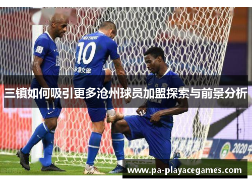 三镇如何吸引更多沧州球员加盟探索与前景分析