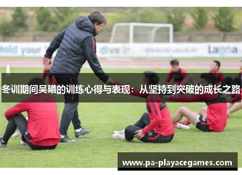 冬训期间吴曦的训练心得与表现：从坚持到突破的成长之路