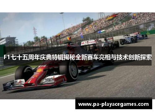 F1七十五周年庆典特辑揭秘全新赛车亮相与技术创新探索