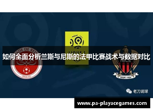 如何全面分析兰斯与尼斯的法甲比赛战术与数据对比