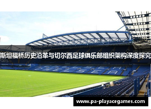 斯坦福桥历史沿革与切尔西足球俱乐部组织架构深度探究