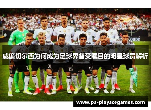 威廉切尔西为何成为足球界备受瞩目的明星球员解析