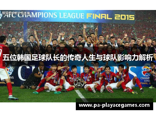 五位韩国足球队长的传奇人生与球队影响力解析