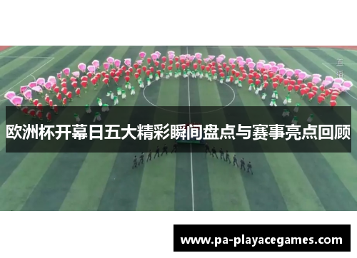 欧洲杯开幕日五大精彩瞬间盘点与赛事亮点回顾