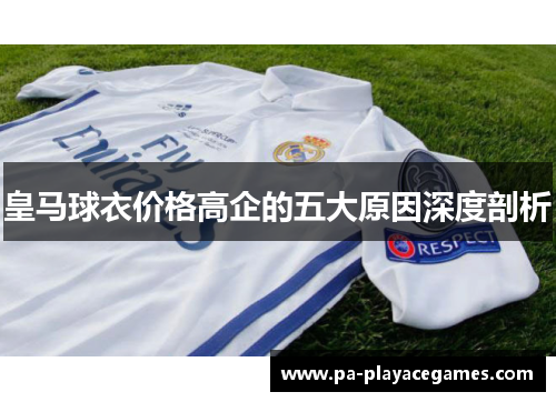 皇马球衣价格高企的五大原因深度剖析