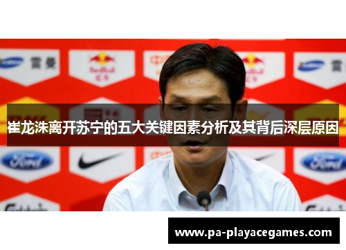 崔龙洙离开苏宁的五大关键因素分析及其背后深层原因