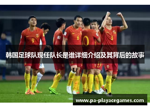韩国足球队现任队长是谁详细介绍及其背后的故事