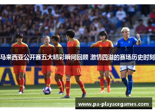 马来西亚公开赛五大精彩瞬间回顾 激情四溢的赛场历史时刻 马来西亚公开赛五大精彩瞬间回顾 激情四溢的赛场历史时刻