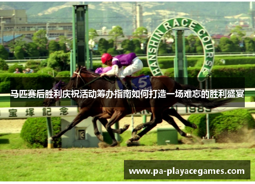 马匹赛后胜利庆祝活动筹办指南如何打造一场难忘的胜利盛宴 马匹赛后胜利庆祝活动筹办指南如何打造一场难忘的胜利盛宴
