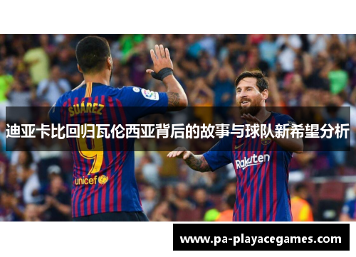 迪亚卡比回归瓦伦西亚背后的故事与球队新希望分析 迪亚卡比回归瓦伦西亚背后的故事与球队新希望分析