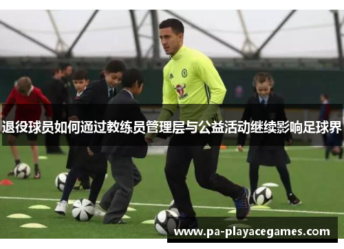 退役球员如何通过教练员管理层与公益活动继续影响足球界