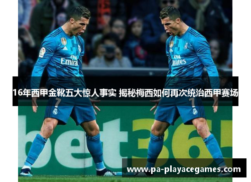 16年西甲金靴五大惊人事实 揭秘梅西如何再次统治西甲赛场 16年西甲金靴五大惊人事实 揭秘梅西如何再次统治西甲赛场