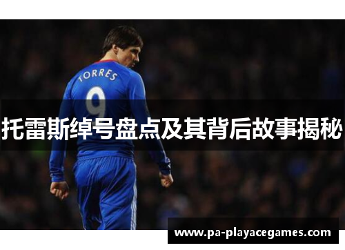 托雷斯绰号盘点及其背后故事揭秘 托雷斯绰号盘点及其背后故事揭秘