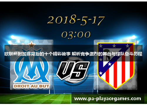 欧联杯附加赛背后的十个精彩故事 解析竞争激烈的舞台与球队奋斗历程 欧联杯附加赛背后的十个精彩故事 解析竞争激烈的舞台与球队奋斗历程