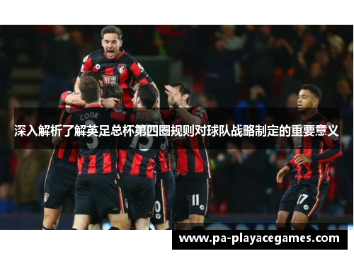 深入解析了解英足总杯第四圈规则对球队战略制定的重要意义 深入解析了解英足总杯第四圈规则对球队战略制定的重要意义