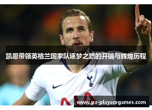 凯恩带领英格兰国家队逐梦之路的开端与辉煌历程