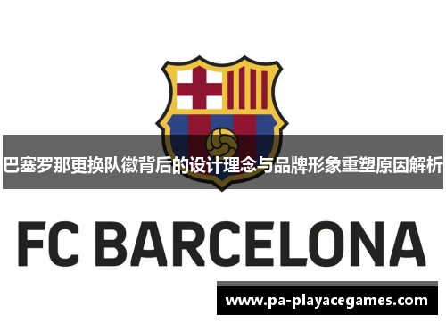 巴塞罗那更换队徽背后的设计理念与品牌形象重塑原因解析