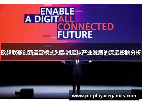 欧超联赛创新运营模式对欧洲足球产业发展的深远影响分析 欧超联赛创新运营模式对欧洲足球产业发展的深远影响分析