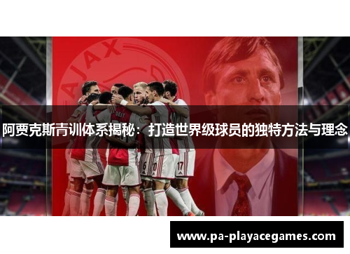 阿贾克斯青训体系揭秘：打造世界级球员的独特方法与理念