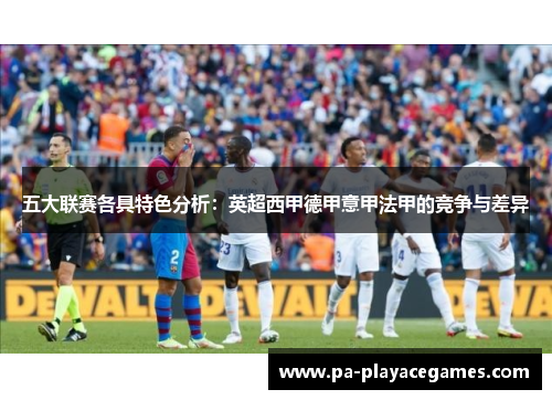 五大联赛各具特色分析：英超西甲德甲意甲法甲的竞争与差异