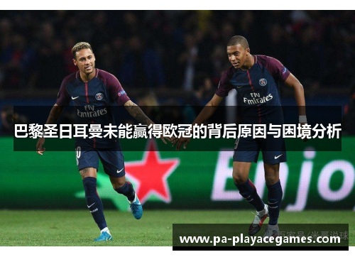 巴黎圣日耳曼未能赢得欧冠的背后原因与困境分析