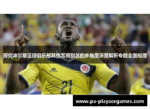 探究波尔蒂足球俱乐部其他常用别名的多角度深度解析专题全面梳理