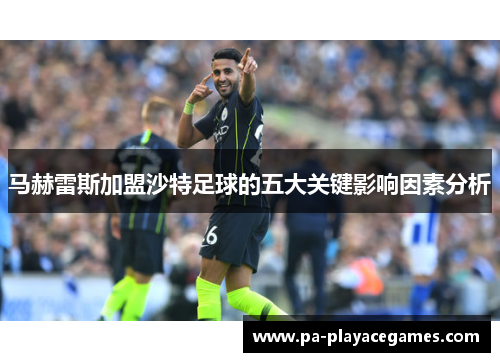 马赫雷斯加盟沙特足球的五大关键影响因素分析 马赫雷斯加盟沙特足球的五大关键影响因素分析