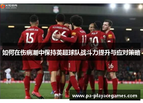 如何在伤病潮中保持英超球队战斗力提升与应对策略 如何在伤病潮中保持英超球队战斗力提升与应对策略