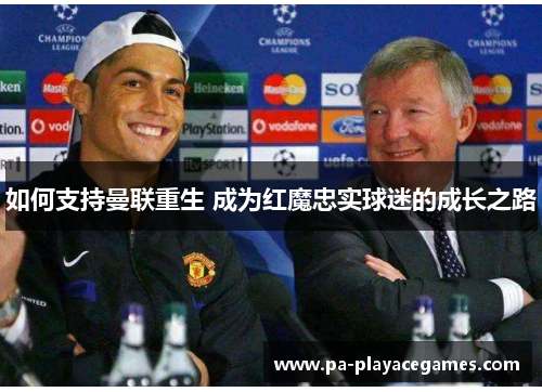 如何支持曼联重生 成为红魔忠实球迷的成长之路 如何支持曼联重生 成为红魔忠实球迷的成长之路