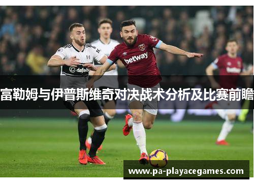 富勒姆与伊普斯维奇对决战术分析及比赛前瞻 富勒姆与伊普斯维奇对决战术分析及比赛前瞻