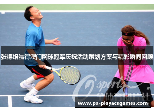 张德培赢得澳门网球冠军庆祝活动策划方案与精彩瞬间回顾