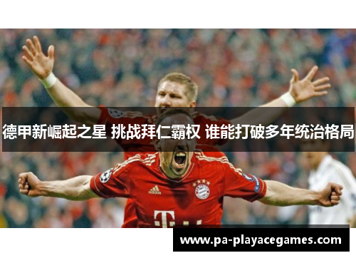 德甲新崛起之星 挑战拜仁霸权 谁能打破多年统治格局