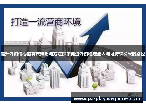 提升外资信心的有效策略与方法探索促进外资稳定流入与可持续发展的路径 提升外资信心的有效策略与方法探索促进外资稳定流入与可持续发展的路径