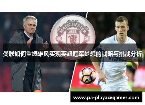 曼联如何重振雄风实现英超冠军梦想的战略与挑战分析