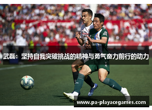 武磊：坚持自我突破挑战的精神与勇气奋力前行的动力