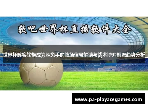 世界杯阵容轮换成为胜负手的临场信号解读与战术博弈前瞻趋势分析