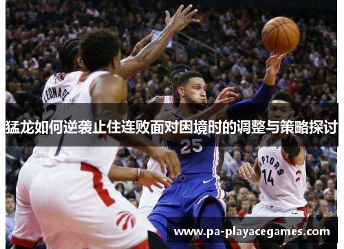 猛龙如何逆袭止住连败面对困境时的调整与策略探讨