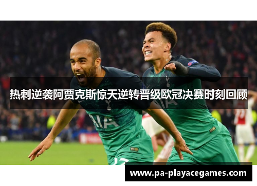 热刺逆袭阿贾克斯惊天逆转晋级欧冠决赛时刻回顾