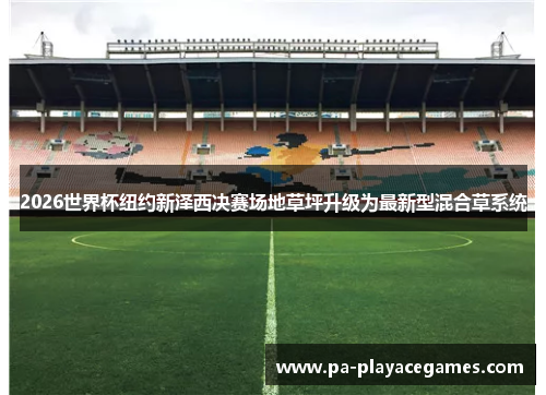 2026世界杯纽约新泽西决赛场地草坪升级为最新型混合草系统