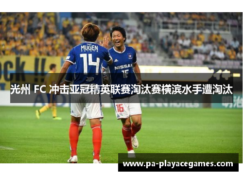 光州 FC 冲击亚冠精英联赛淘汰赛横滨水手遭淘汰 光州 FC 冲击亚冠精英联赛淘汰赛横滨水手遭淘汰