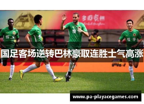 国足客场逆转巴林豪取连胜士气高涨 国足客场逆转巴林豪取连胜士气高涨